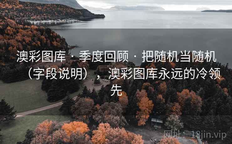 澳彩图库 · 季度回顾 把随机当随机（字段说明），澳彩图库永远的冷领先  第1张