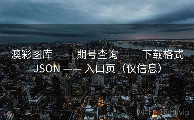 澳彩图库 —— 期号查询 下载格式JSON 入口页（仅信息）  第1张