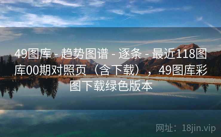 49图库 - 趋势图谱 逐条 最近118图库00期对照页(含下载),49图库彩图下载绿色版本 第2张 49图库 - 趋势图谱 逐条 最近118图库00期对照页(含下载),49图库彩图下载绿色版本 第2张