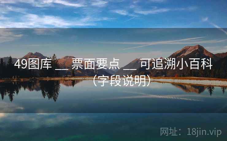 49图库 __ 票面要点 可追溯小百科(字段说明) 第1张 49图库 __ 票面要点 可追溯小百科(字段说明) 第1张