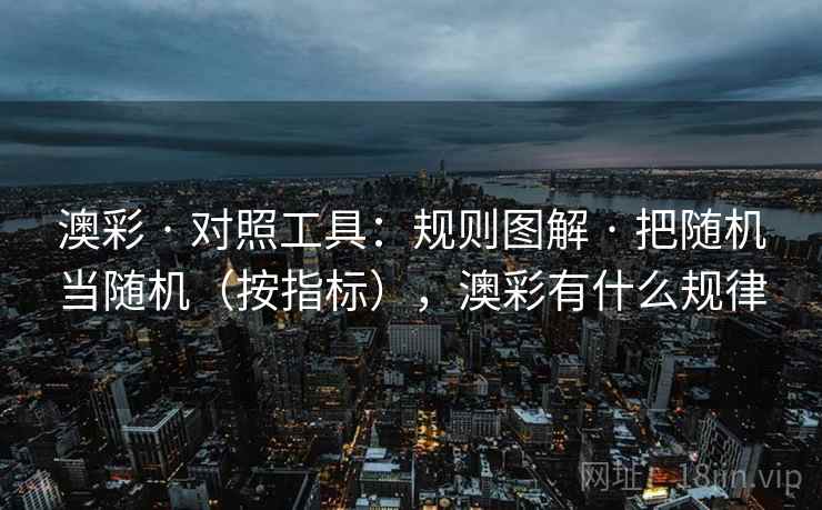 澳彩 · 对照工具:规则图解 把随机当随机(按指标),澳彩有什么规律 第2张 澳彩 · 对照工具:规则图解 把随机当随机(按指标),澳彩有什么规律 第2张