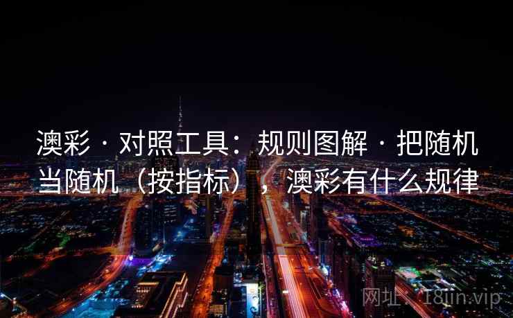 澳彩 · 对照工具:规则图解 把随机当随机(按指标),澳彩有什么规律 第1张 澳彩 · 对照工具:规则图解 把随机当随机(按指标),澳彩有什么规律 第1张