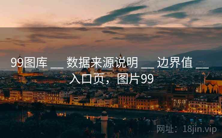 99图库 __ 数据来源说明 边界值 入口页，图片99  第1张