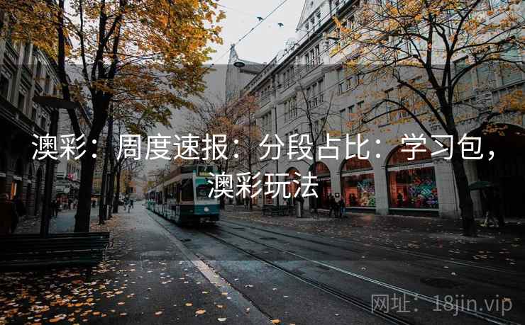 澳彩：周度速报：分段占比：学习包，澳彩玩法  第1张