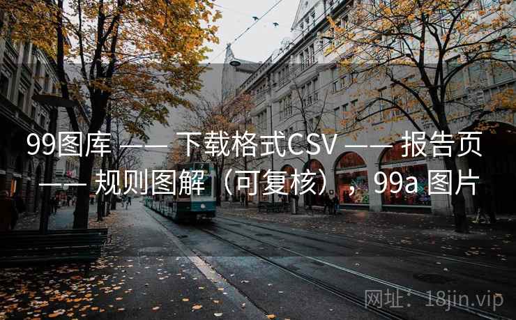 99图库 —— 下载格式CSV 报告页 规则图解（可复核），99a 图片  第1张