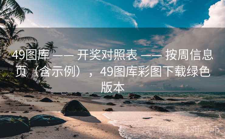 49图库 —— 开奖对照表 按周信息页(含示例),49图库彩图下载绿色版本 第2张 49图库 —— 开奖对照表 按周信息页(含示例),49图库彩图下载绿色版本 第2张