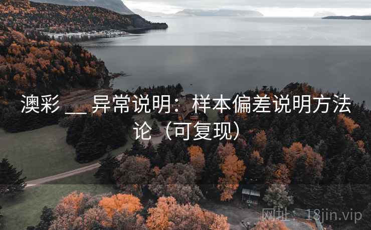 澳彩 __ 异常说明：样本偏差说明方法论（可复现）  第1张