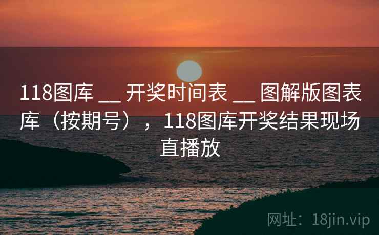118图库 __ 开奖时间表 图解版图表库(按期号),118图库开奖结果现场直播放 第2张 118图库 __ 开奖时间表 图解版图表库(按期号),118图库开奖结果现场直播放 第2张