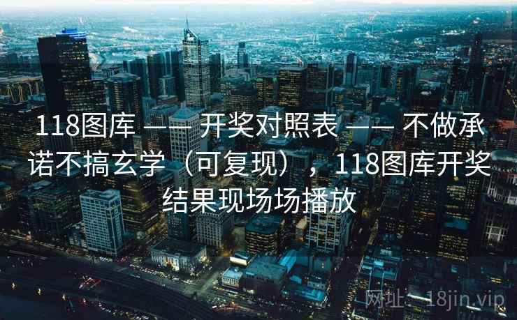 118图库 —— 开奖对照表 不做承诺不搞玄学（可复现），118图库开奖结果现场场播放  第2张