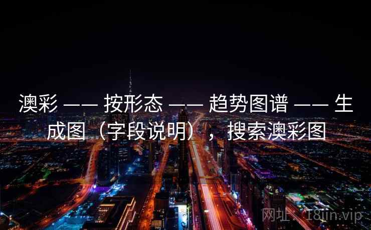 澳彩 —— 按形态 趋势图谱 生成图（字段说明），搜索澳彩图  第2张
