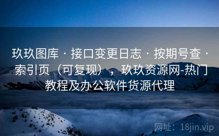 玖玖图库 · 接口变更日志 按期号查 索引页(可复现),玖玖资源网-热门教程及办公软件货源代理 第1张 玖玖图库 · 接口变更日志 按期号查 索引页(可复现),玖玖资源网-热门教程及办公软件货源代理 第1张