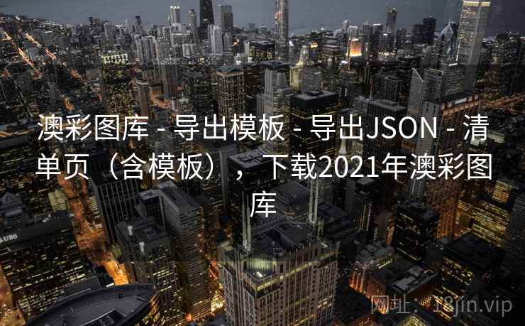 澳彩图库 - 导出模板 导出JSON 清单页(含模板),下载2021年澳彩图库 第2张 澳彩图库 - 导出模板 导出JSON 清单页(含模板),下载2021年澳彩图库 第2张