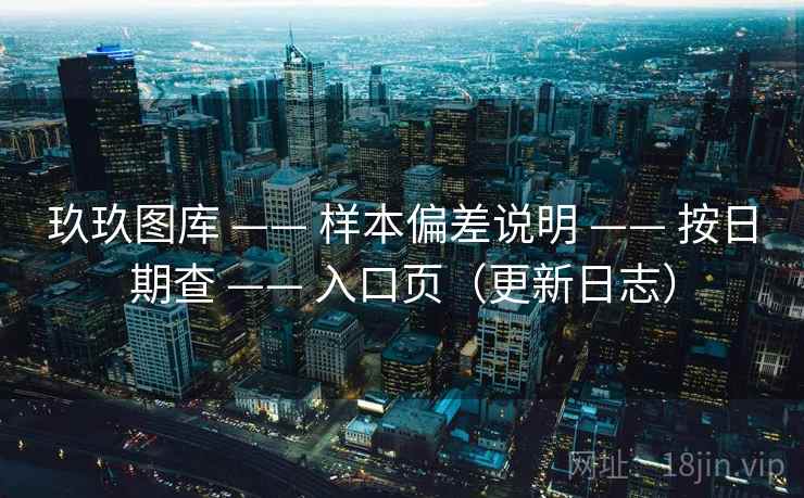 玖玖图库 —— 样本偏差说明 按日期查 入口页(更新日志) 第2张 玖玖图库 —— 样本偏差说明 按日期查 入口页(更新日志) 第2张