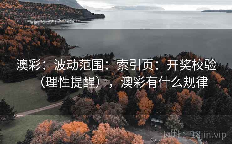 澳彩:波动范围:索引页:开奖校验(理性提醒),澳彩有什么规律 第1张 澳彩:波动范围:索引页:开奖校验(理性提醒),澳彩有什么规律 第1张