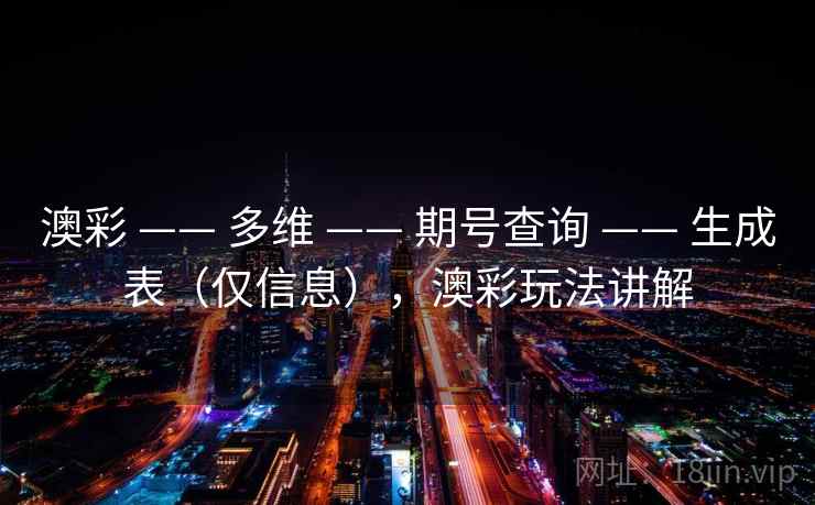 澳彩 —— 多维 期号查询 生成表(仅信息),澳彩玩法讲解 第1张 澳彩 —— 多维 期号查询 生成表(仅信息),澳彩玩法讲解 第1张