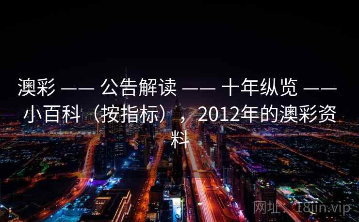 澳彩 —— 公告解读 十年纵览 小百科（按指标），2012年的澳彩资料  第1张
