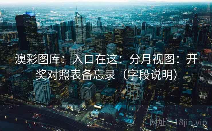 澳彩图库：入口在这：分月视图：开奖对照表备忘录（字段说明）  第2张