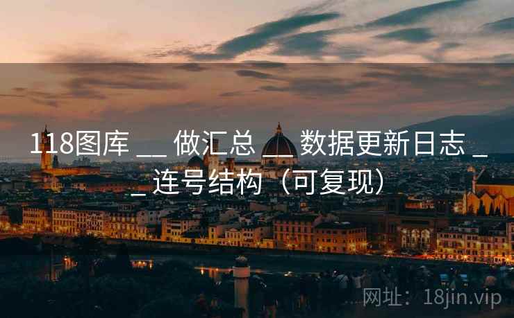 118图库 __ 做汇总 数据更新日志 连号结构（可复现）  第1张
