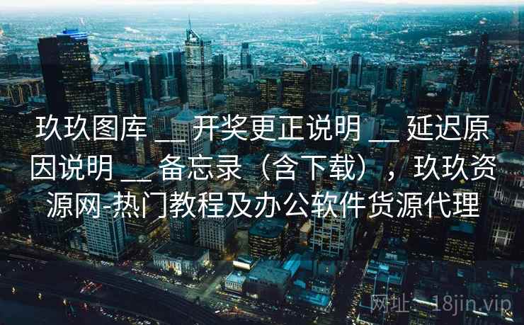 玖玖图库 __ 开奖更正说明 延迟原因说明 备忘录（含下载），玖玖资源网-热门教程及办公软件货源代理  第2张