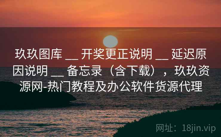 玖玖图库 __ 开奖更正说明 延迟原因说明 备忘录（含下载），玖玖资源网-热门教程及办公软件货源代理  第1张