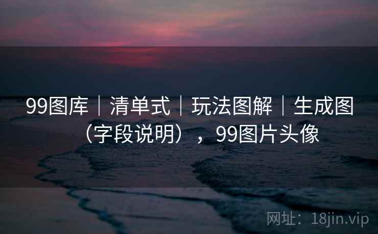 99图库|清单式|玩法图解|生成图(字段说明),99图片头像 第1张 99图库|清单式|玩法图解|生成图(字段说明),99图片头像 第1张
