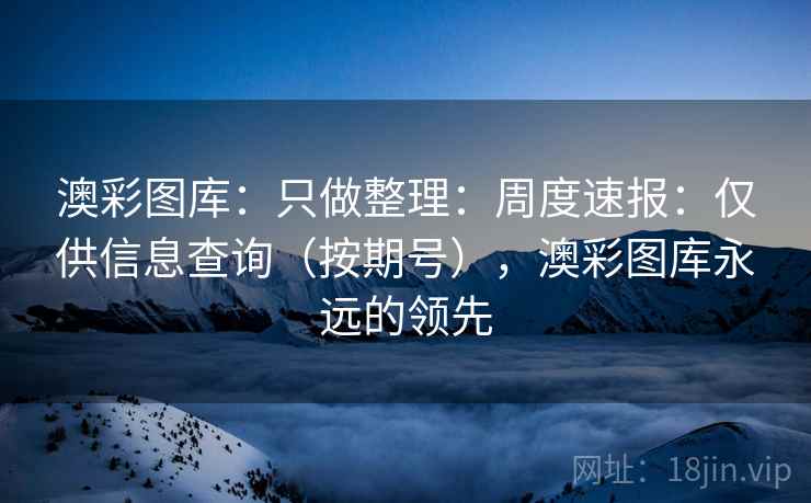 澳彩图库：只做整理：周度速报：仅供信息查询（按期号），澳彩图库永远的领先  第2张