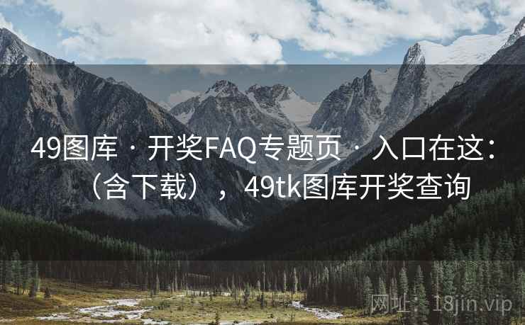 49图库 · 开奖FAQ专题页 入口在这:(含下载),49tk图库开奖查询 第1张 49图库 · 开奖FAQ专题页 入口在这:(含下载),49tk图库开奖查询 第1张