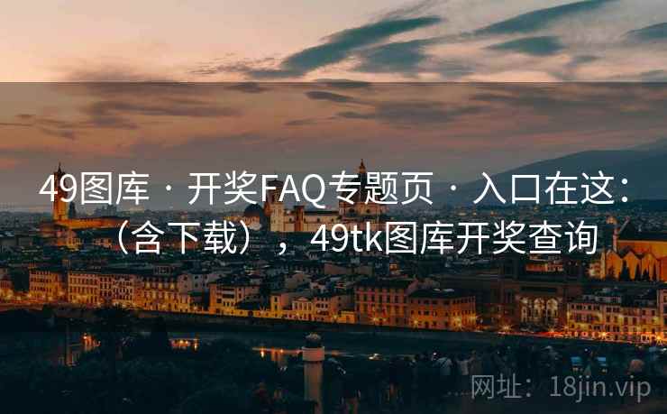 49图库 · 开奖FAQ专题页 入口在这:(含下载),49tk图库开奖查询 第2张 49图库 · 开奖FAQ专题页 入口在这:(含下载),49tk图库开奖查询 第2张