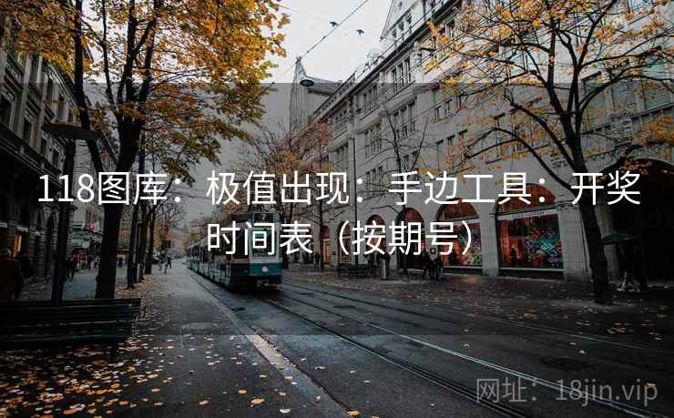118图库：极值出现：手边工具：开奖时间表（按期号）  第2张