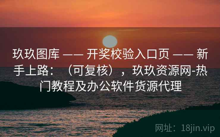 玖玖图库 —— 开奖校验入口页 新手上路：（可复核），玖玖资源网-热门教程及办公软件货源代理  第1张