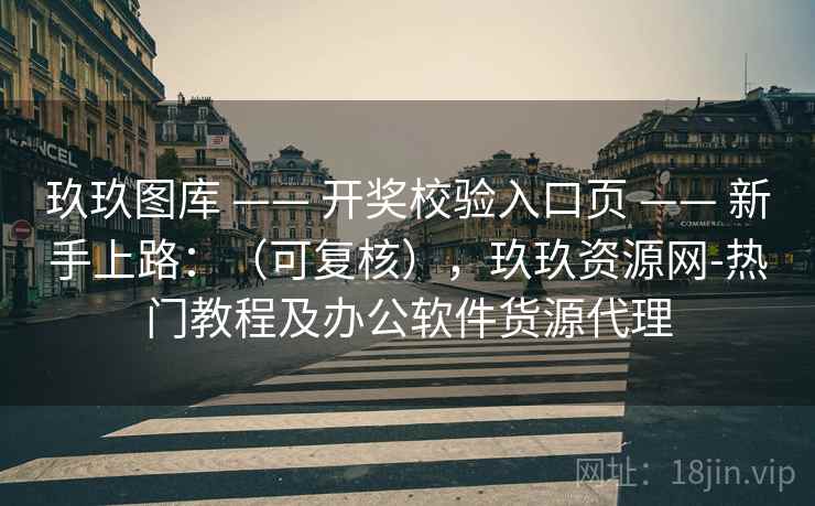 玖玖图库 —— 开奖校验入口页 新手上路：（可复核），玖玖资源网-热门教程及办公软件货源代理  第2张