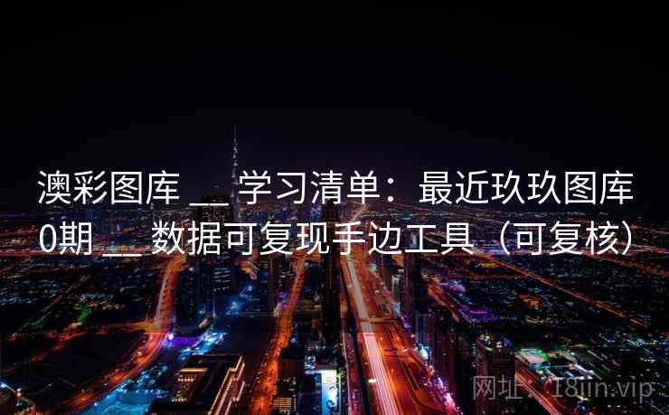 澳彩图库 __ 学习清单：最近玖玖图库0期 数据可复现手边工具（可复核）  第2张