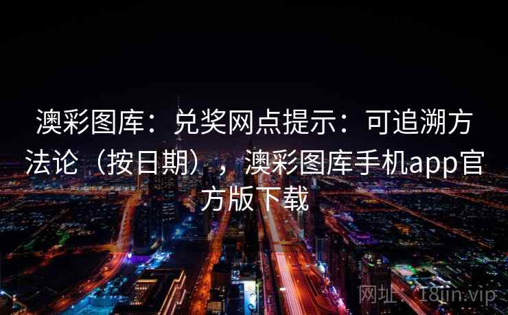 澳彩图库：兑奖网点提示：可追溯方法论（按日期），澳彩图库手机app官方版下载  第2张