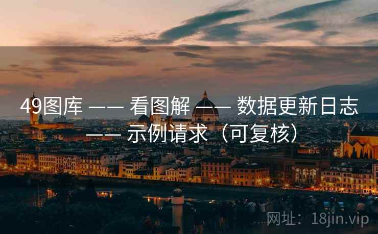 <strong>49图库</strong> —— 看图解 —— 数据更新日志 —— 示例请求（可复核）