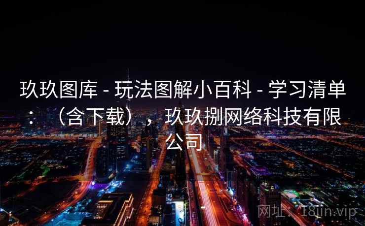 玖玖图库 - 玩法图解小百科 学习清单:(含下载),玖玖捌网络科技有限公司 第2张 玖玖图库 - 玩法图解小百科 学习清单:(含下载),玖玖捌网络科技有限公司 第2张