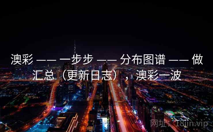 澳彩 —— 一步步 分布图谱 做汇总（更新日志），澳彩一波  第2张