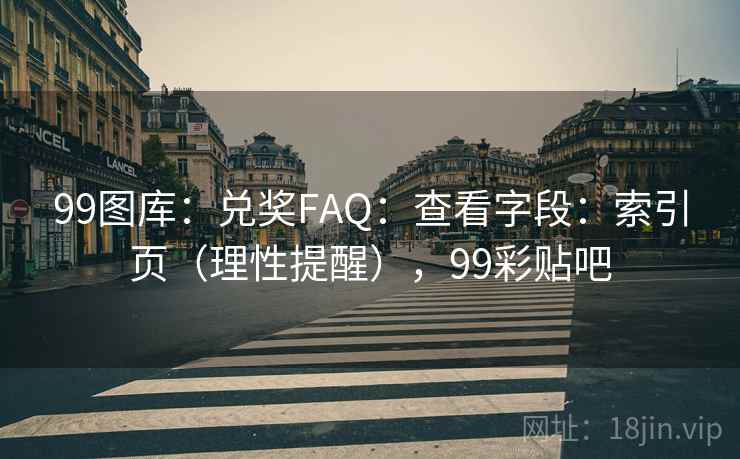 99图库:兑奖FAQ:查看字段:索引页(理性提醒),99彩贴吧 第1张 99图库:兑奖FAQ:查看字段:索引页(理性提醒),99彩贴吧 第1张