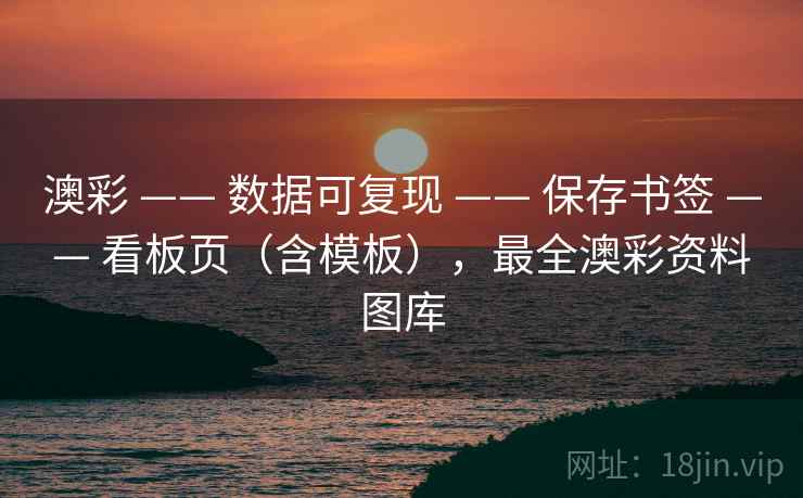 澳彩 —— 数据可复现 保存书签 看板页(含模板),最全澳彩资料图库 第2张 澳彩 —— 数据可复现 保存书签 看板页(含模板),最全澳彩资料图库 第2张