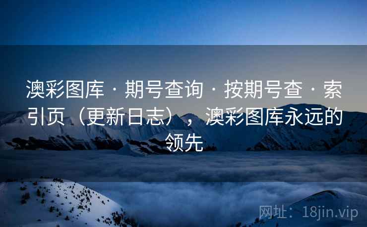 澳彩图库 · 期号查询 按期号查 索引页(更新日志),澳彩图库永远的领先 第1张 澳彩图库 · 期号查询 按期号查 索引页(更新日志),澳彩图库永远的领先 第1张