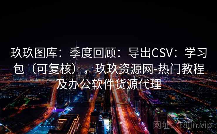 玖玖图库:季度回顾:导出CSV:学习包(可复核),玖玖资源网-热门教程及办公软件货源代理 第2张 玖玖图库:季度回顾:导出CSV:学习包(可复核),玖玖资源网-热门教程及办公软件货源代理 第2张