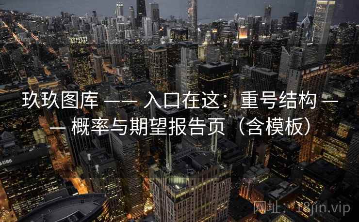 玖玖图库 —— 入口在这：重号结构 概率与期望报告页（含模板）  第1张