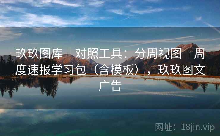 玖玖图库|对照工具:分周视图|周度速报学习包(含模板),玖玖图文广告 第1张 玖玖图库|对照工具:分周视图|周度速报学习包(含模板),玖玖图文广告 第1张