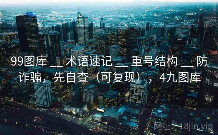 99图库 __ 术语速记 重号结构 防诈骗，先自查（可复现），4九图库  第1张