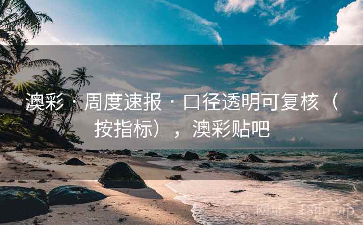 澳彩 · 周度速报 口径透明可复核（按指标），澳彩贴吧  第2张